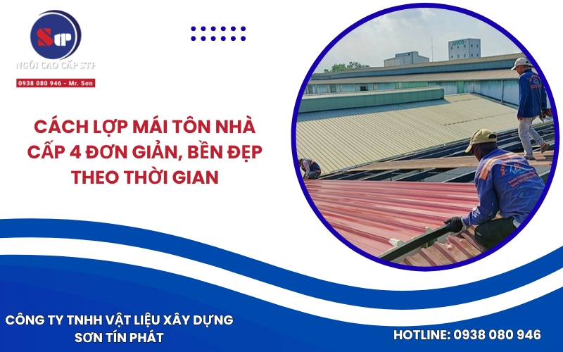 Cách lợp mái tôn nhà cấp 4 đơn giản, bền đẹp theo thời gian
