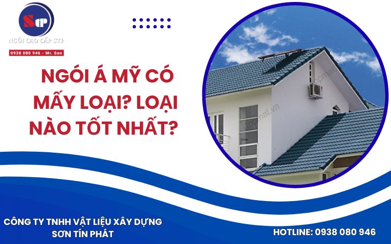 Ngói Á Mỹ Có Mấy Loại? Loại Nào Tốt Nhất