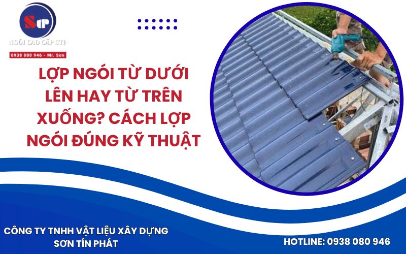Lợp Ngói Từ Dưới Lên Hay Từ Trên Xuống? Cách Lợp Ngói Đúng Kỹ Thuật